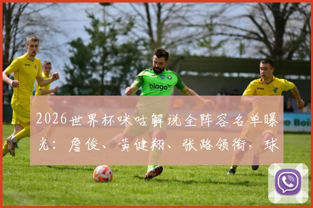 2026世界杯咪咕解说全阵容名单曝光：詹俊、黄健翔、张路领衔，球迷在哪看直播？