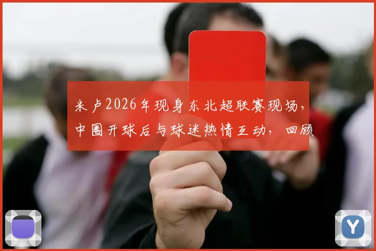 米卢2026年现身东北超联赛现场，中圈开球后与球迷热情互动，回顾其草根足球情结