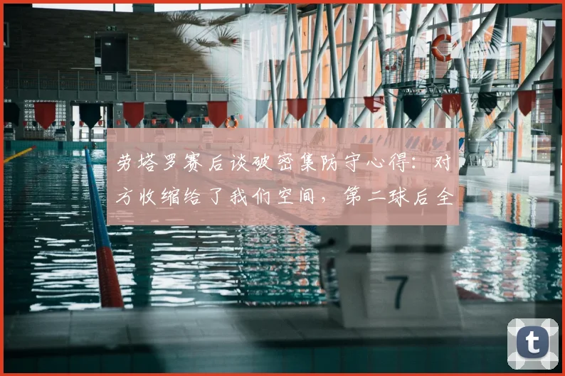 劳塔罗赛后谈破密集防守心得：对方收缩给了我们空间，第二球后全队幸福感爆棚，附国米攻坚战术分析