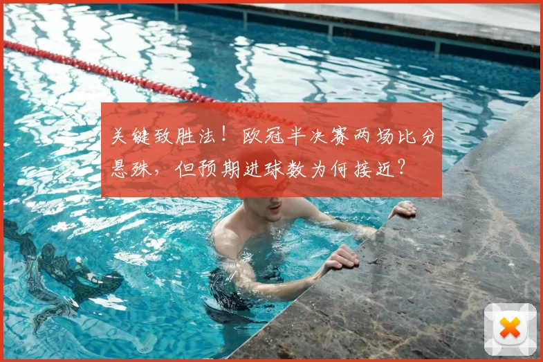 关键致胜法!欧冠半决赛两场比分悬殊,但预期进球数为何接近?