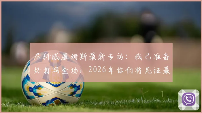 尼科威廉姆斯最新专访:我已准备好打满全场,2026年你们将见证最强亚马尔的蜕变