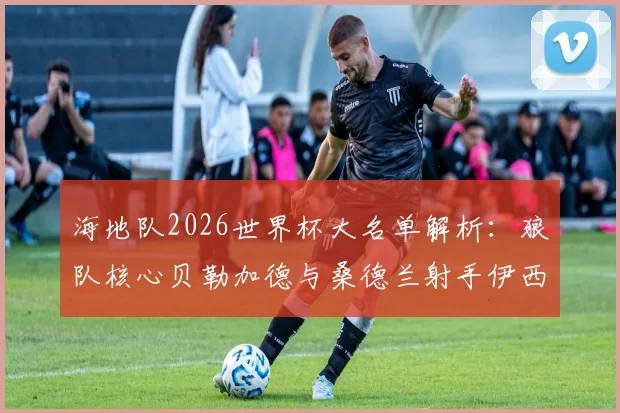 海地队2026世界杯大名单解析：狼队核心贝勒加德与桑德兰射手伊西多尔能否率队创造历史？