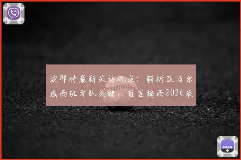 波耶特最新采访观点：解析亚马尔成西班牙队关键，直言梅西2026表现令人钦佩