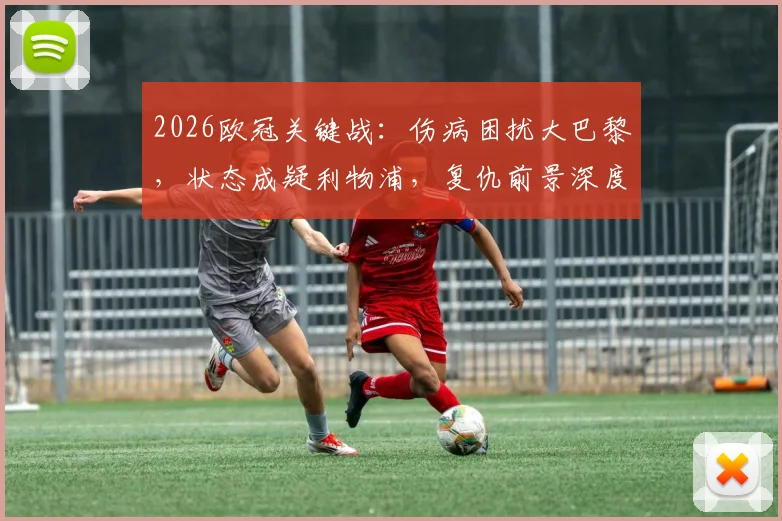 2026欧冠关键战:伤病困扰大巴黎,状态成疑利物浦,复仇前景深度剖析