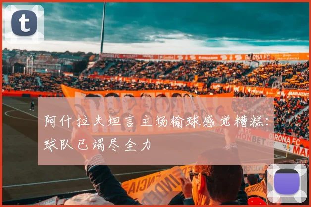 阿什拉夫坦言主场输球感觉糟糕：球队已竭尽全力