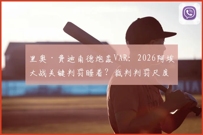 里奥·费迪南德炮轰VAR：2026阿埃大战关键判罚睡着？裁判判罚尺度不一引众怒