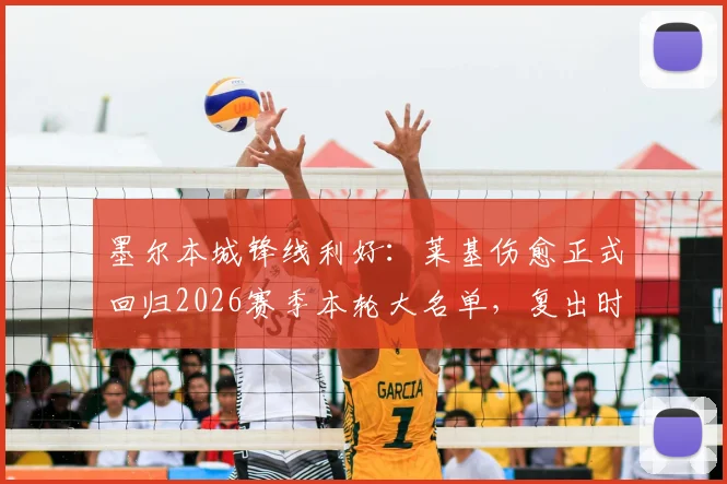 墨尔本城锋线利好：莱基伤愈正式回归2026赛季本轮大名单，复出时间与战术影响解读