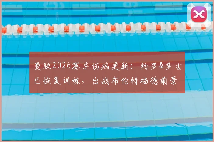 曼联2026赛季伤病更新:约罗&多古已恢复训练,出战布伦特福德前景分析,附滕哈赫可能方案