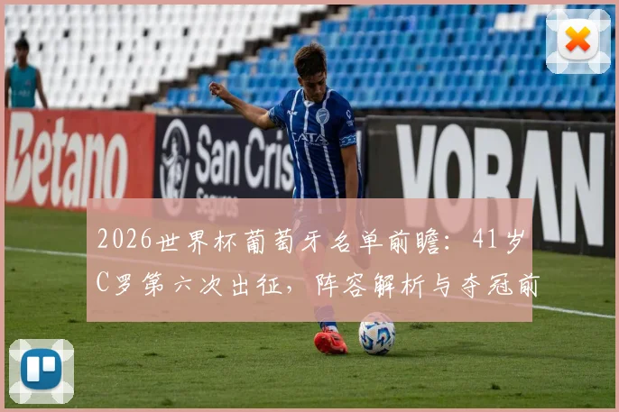 2026世界杯葡萄牙名单前瞻:41岁C罗第六次出征,阵容解析与夺冠前景展望