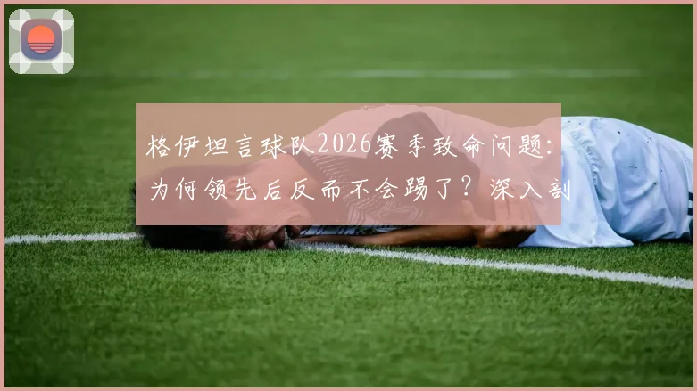 格伊坦言球队2026赛季致命问题:为何领先后反而不会踢了?深入剖析保守心态的根源与破解之道