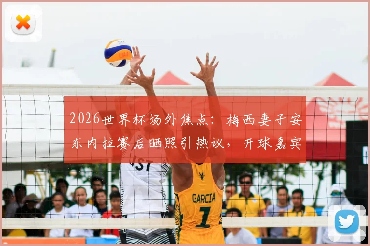 2026世界杯场外焦点：梅西妻子安东内拉赛后晒照引热议，开球嘉宾“华子”身份与现场细节全回顾